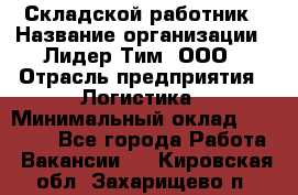 Складской работник › Название организации ­ Лидер Тим, ООО › Отрасль предприятия ­ Логистика › Минимальный оклад ­ 15 000 - Все города Работа » Вакансии   . Кировская обл.,Захарищево п.